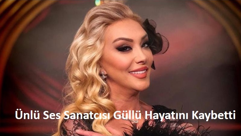 Ünlü Ses Sanatcısı Güllü Hayatını Kaybetti