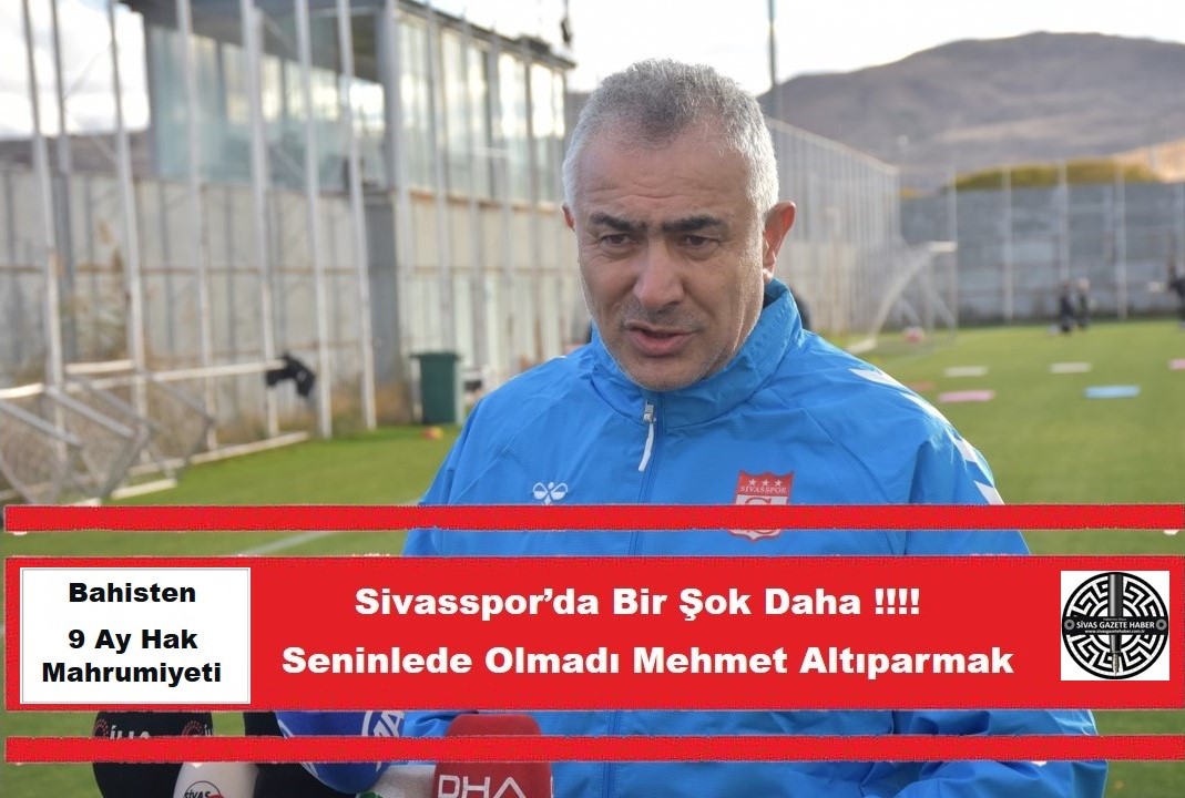 Sivasspor’da Bir Şok Daha !!!!                   Seninlede Olmadı Mehmet Altıparmak Bahisten  9 Ay Hak Mahrumiyeti