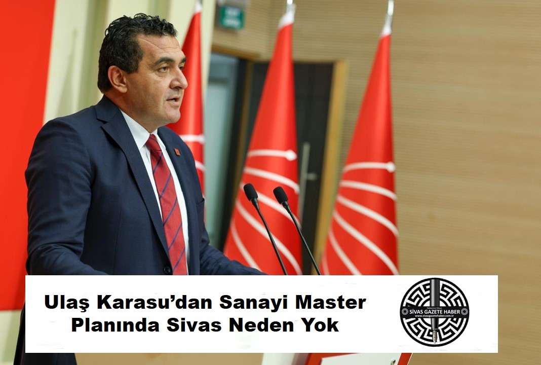 Ulaş Karasu’dan Sanayi Master Planında Sivas Neden Yok
