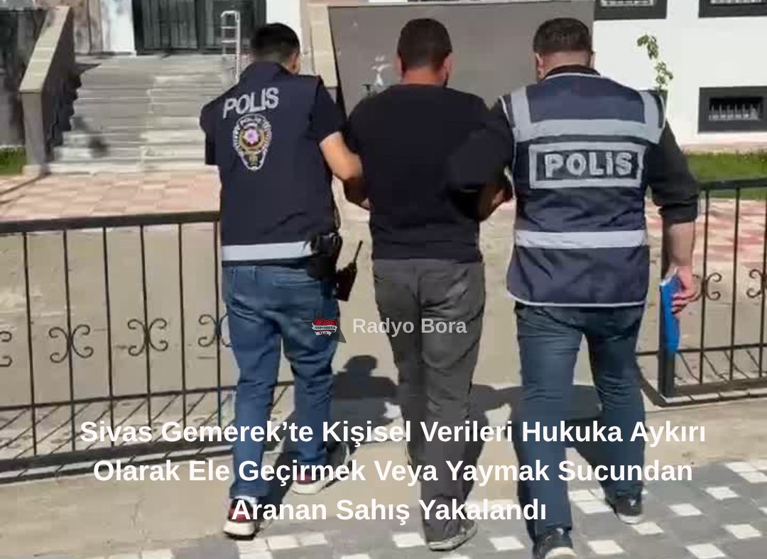 Sivas Gemerek’te Kişisel Verileri Hukuka Aykırı Olarak Ele Geçirmek Veya Yaymak Sucundan Aranan Sahış Yakalandı