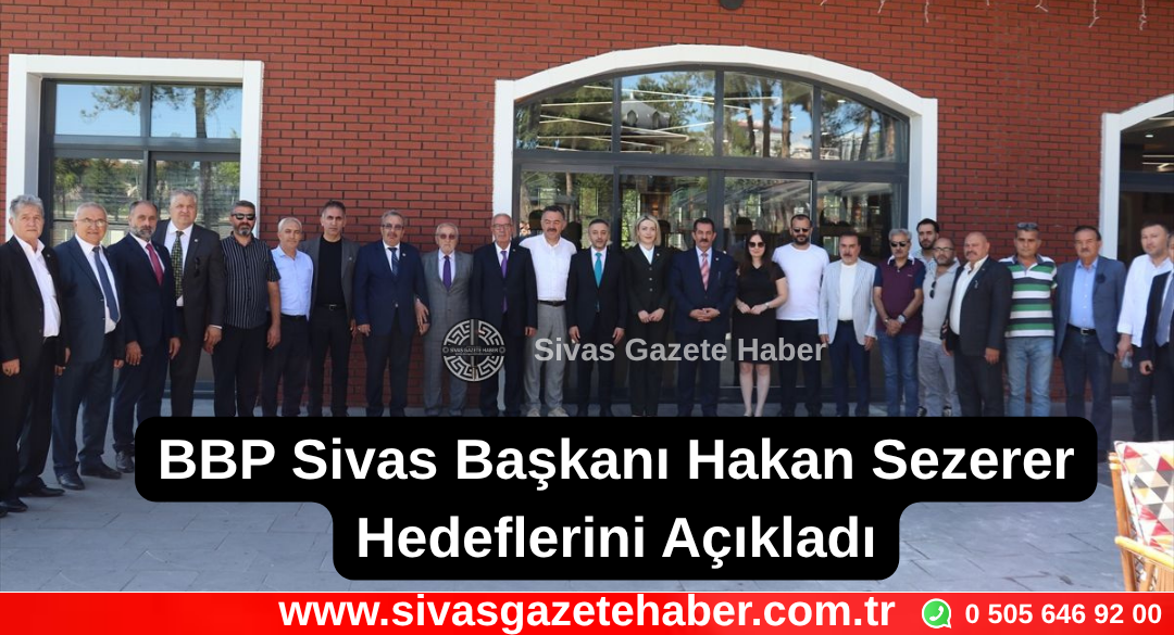 BBP Sivas İl Başkanı Hakan Sezerer Hedeflerini Açıkladı