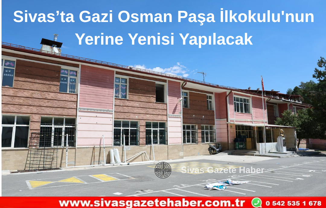 Sivas’ta Gazi Osman Paşa İlkokulu’nun Yerine Yenisi Yapılacak