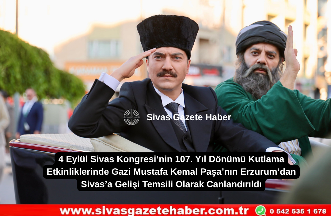 4 Eylül Sivas Kongresi’nin 107. Yıl Dönümü Kutlama Etkinliklerinde Gazi Mustafa Kemal Paşa’nın Erzurum’dan Sivas’a Gelişi Temsili Olarak Canlandırıldı