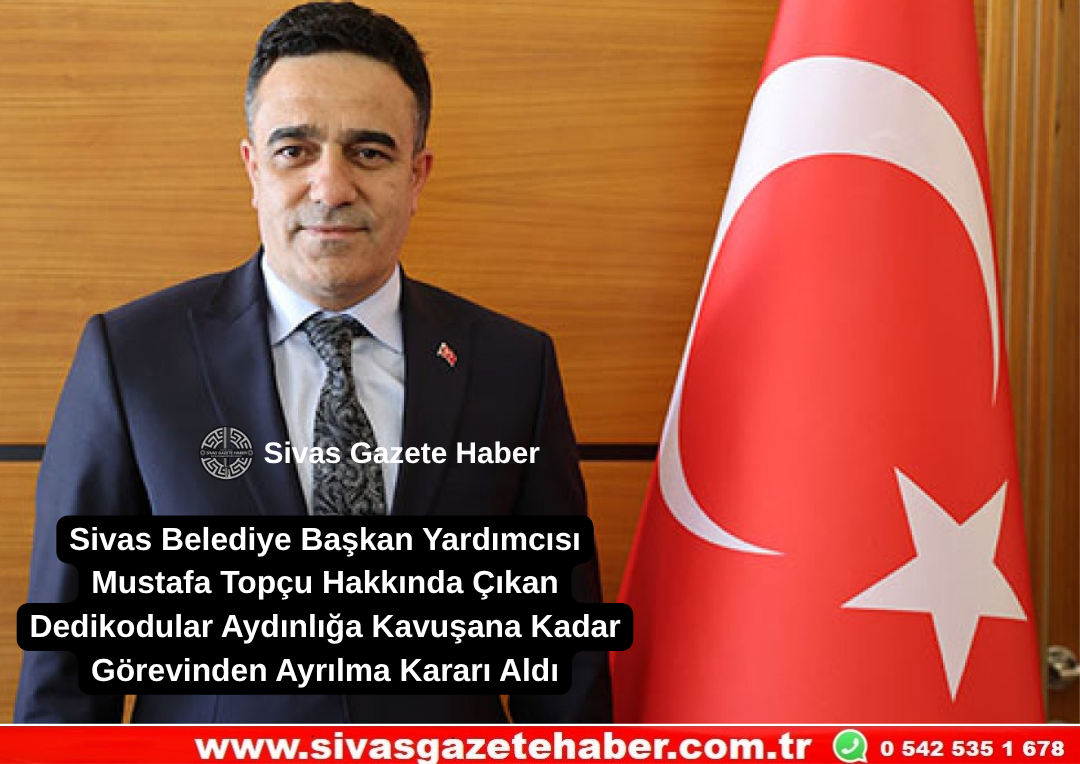 Sivas Belediye Başkan Yardımcısı Mustafa Topçu Hakkında Çıkan Dedikodular Aydınlığa Kavuşana Kadar Görevinden Ayrılma Kararı Aldı