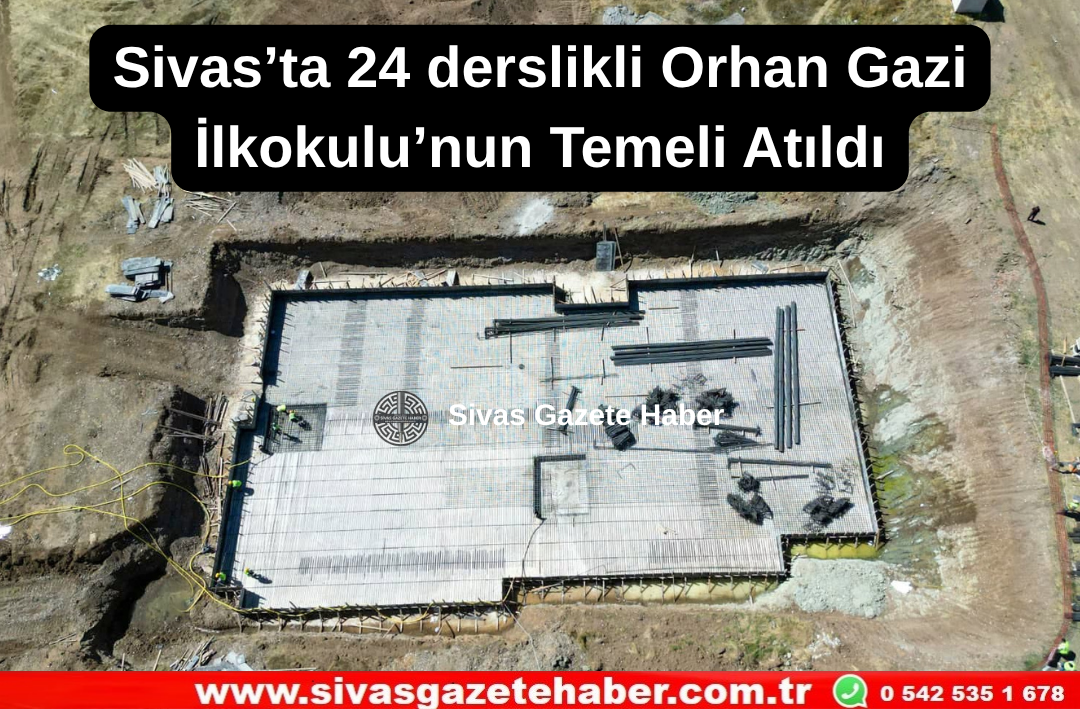 Sivas’ta 24 Derslikli Orhan Gazi İlkokulu’nun Temeli Atıldı